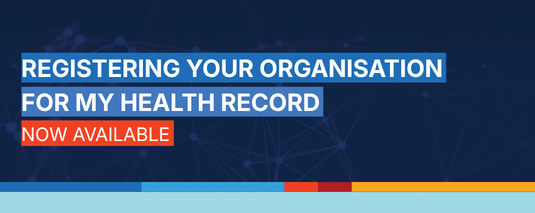 Registering your organisation for My Health Record. Now available.
